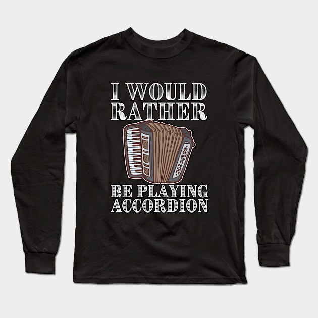 Accordion - I Would Rather Be Playing Accordion Long Sleeve T-Shirt by Kudostees